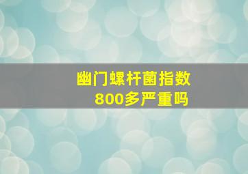 幽门螺杆菌指数800多严重吗