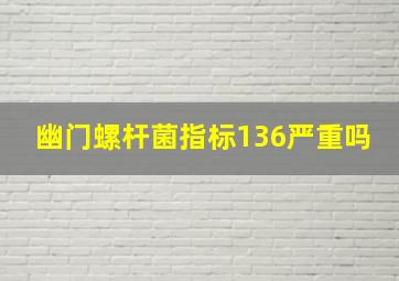 幽门螺杆菌指标136严重吗