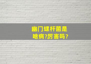 幽门螺杆菌是啥病?厉害吗?