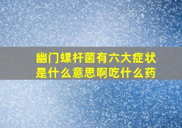 幽门螺杆菌有六大症状是什么意思啊吃什么药