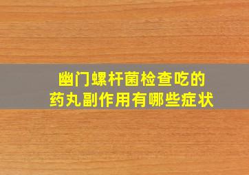 幽门螺杆菌检查吃的药丸副作用有哪些症状