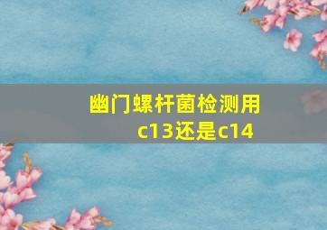 幽门螺杆菌检测用c13还是c14