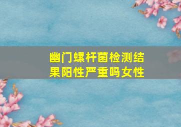 幽门螺杆菌检测结果阳性严重吗女性