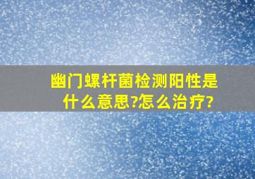 幽门螺杆菌检测阳性是什么意思?怎么治疗?