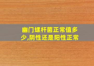 幽门螺杆菌正常值多少,阴性还是阳性正常