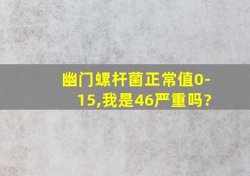 幽门螺杆菌正常值0-15,我是46严重吗?