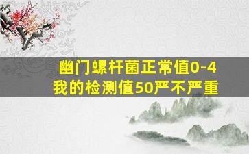 幽门螺杆菌正常值0-4我的检测值50严不严重