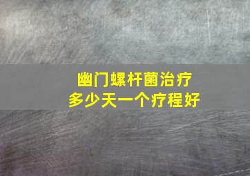 幽门螺杆菌治疗多少天一个疗程好