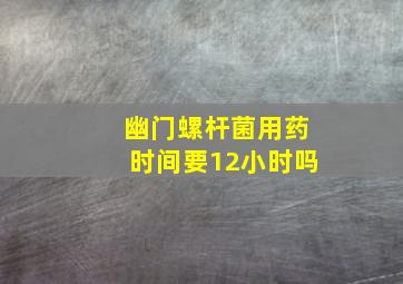 幽门螺杆菌用药时间要12小时吗