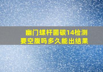 幽门螺杆菌碳14检测要空腹吗多久能出结果