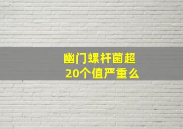 幽门螺杆菌超20个值严重么