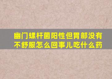 幽门螺杆菌阳性但胃部没有不舒服怎么回事儿吃什么药