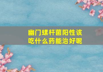 幽门螺杆菌阳性该吃什么药能治好呢