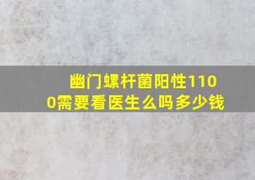 幽门螺杆菌阳性1100需要看医生么吗多少钱