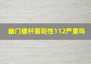 幽门螺杆菌阳性112严重吗