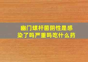 幽门螺杆菌阴性是感染了吗严重吗吃什么药