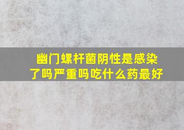 幽门螺杆菌阴性是感染了吗严重吗吃什么药最好