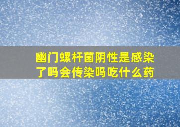 幽门螺杆菌阴性是感染了吗会传染吗吃什么药