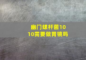 幽门螺杆菌1010需要做胃镜吗