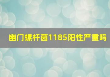 幽门螺杆菌1185阳性严重吗