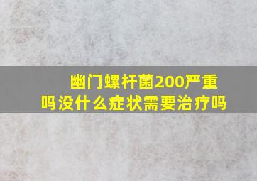 幽门螺杆菌200严重吗没什么症状需要治疗吗