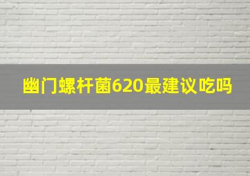 幽门螺杆菌620最建议吃吗