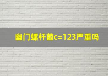 幽门螺杆菌c=123严重吗