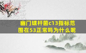 幽门螺杆菌c13指标范围在53正常吗为什么呢