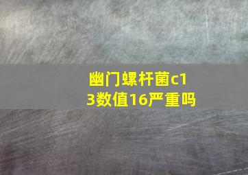 幽门螺杆菌c13数值16严重吗