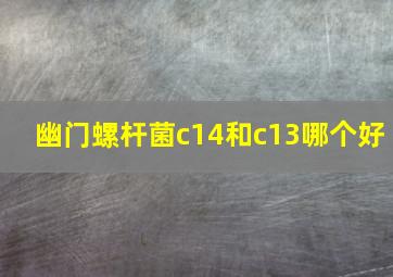 幽门螺杆菌c14和c13哪个好