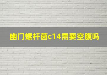 幽门螺杆菌c14需要空腹吗