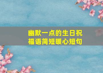 幽默一点的生日祝福语简短暖心短句