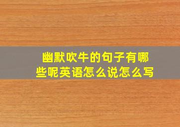 幽默吹牛的句子有哪些呢英语怎么说怎么写