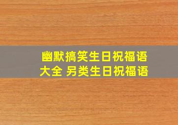 幽默搞笑生日祝福语大全 另类生日祝福语