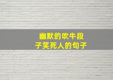 幽默的吹牛段子笑死人的句子