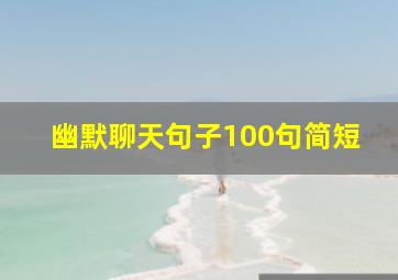 幽默聊天句子100句简短