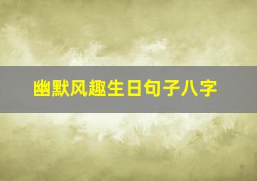 幽默风趣生日句子八字