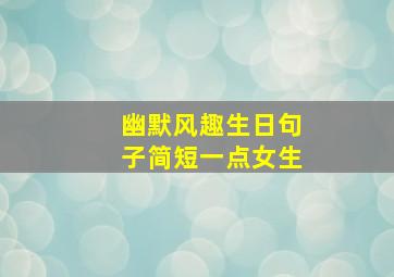 幽默风趣生日句子简短一点女生