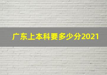 广东上本科要多少分2021