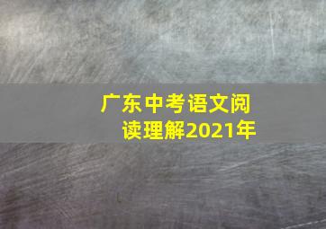 广东中考语文阅读理解2021年