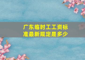 广东临时工工资标准最新规定是多少