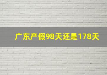 广东产假98天还是178天