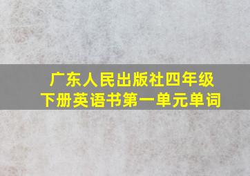 广东人民出版社四年级下册英语书第一单元单词