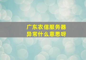 广东农信服务器异常什么意思呀