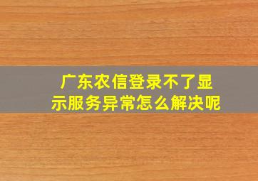 广东农信登录不了显示服务异常怎么解决呢