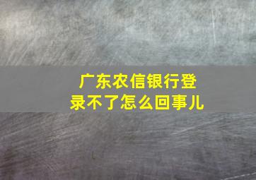 广东农信银行登录不了怎么回事儿