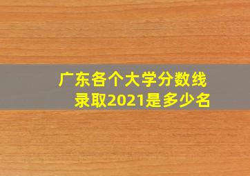 广东各个大学分数线录取2021是多少名