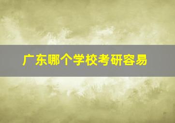 广东哪个学校考研容易