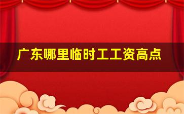 广东哪里临时工工资高点