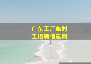 广东工厂临时工招聘信息网